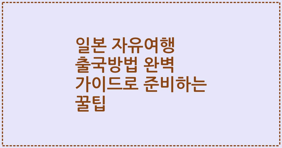 일본 자유여행 출국방법 완벽 가이드로 준비하는 꿀팁