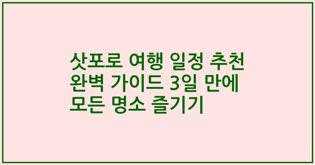 삿포로 여행 일정 추천 완벽 가이드 3일 만에 모든 명소 즐기기