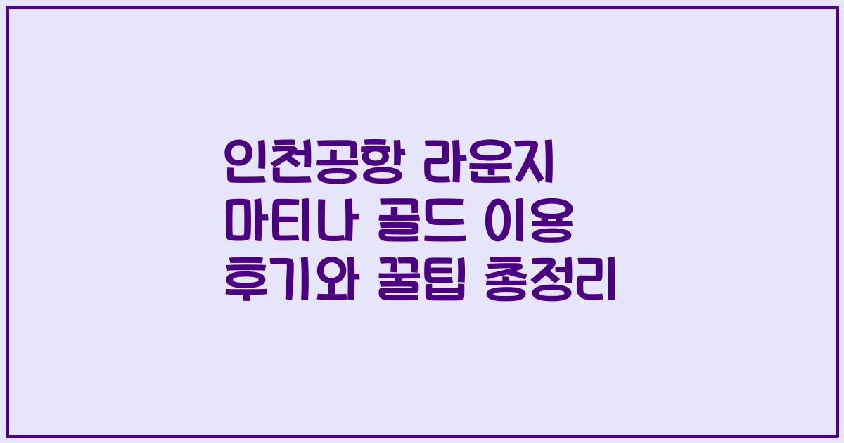 인천공항 라운지 마티나 골드 이용 후기와 꿀팁 총정리