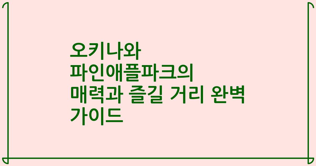오키나와 파인애플파크의 매력과 즐길 거리 완벽 가이드