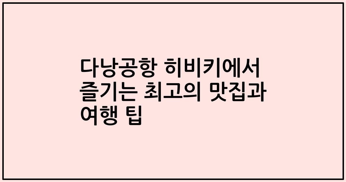 다낭공항 히비키에서 즐기는 최고의 맛집과 여행 팁