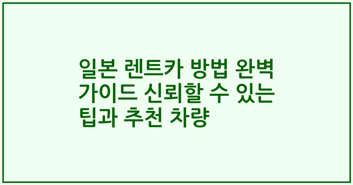 일본 렌트카 방법 완벽 가이드 신뢰할 수 있는 팁과 추천 차량