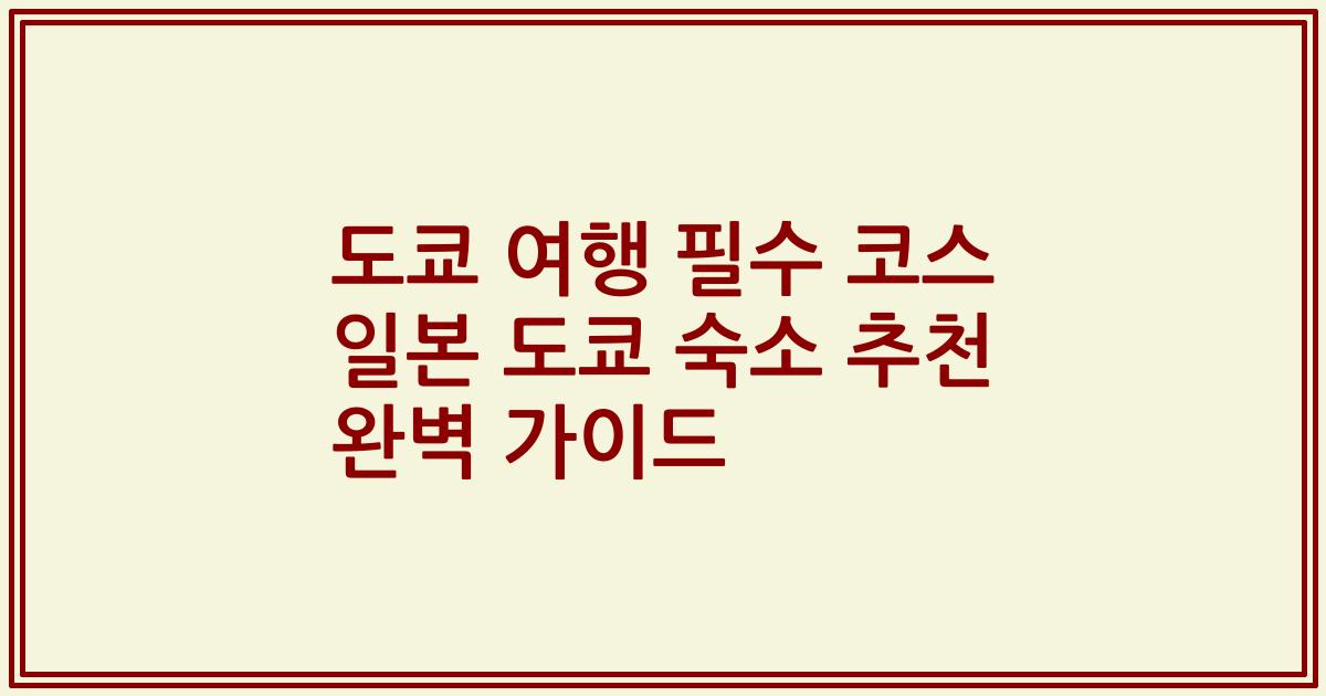 도쿄 여행 필수 코스 일본 도쿄 숙소 추천 완벽 가이드