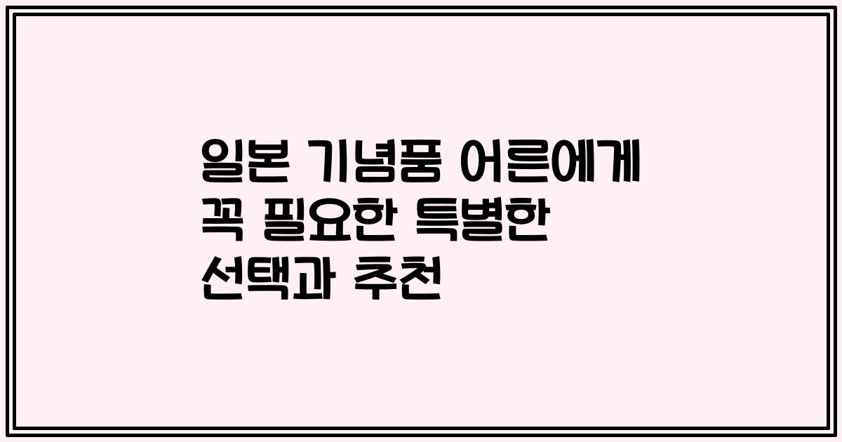 일본 기념품 어른에게 꼭 필요한 특별한 선택과 추천
