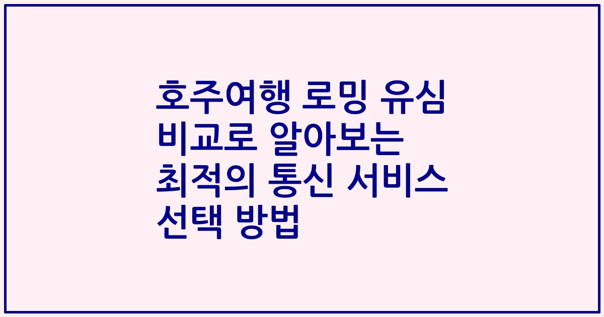 호주여행 로밍 유심 비교로 알아보는 최적의 통신 서비스 선택 방법