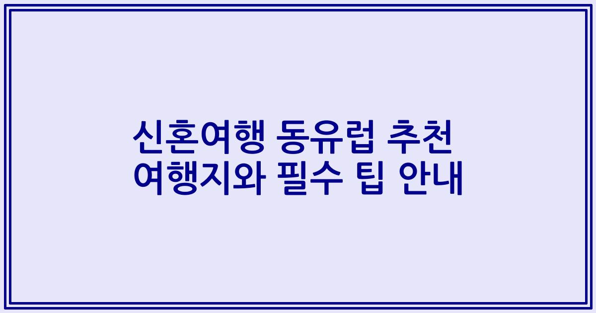 신혼여행 동유럽 추천 여행지와 필수 팁 안내