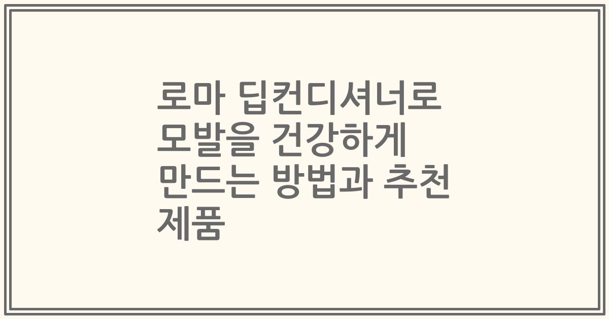 로마 딥컨디셔너로 모발을 건강하게 만드는 방법과 추천 제품