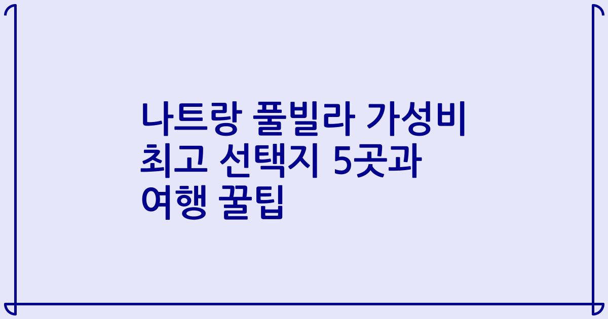 나트랑 풀빌라 가성비 최고 선택지 5곳과 여행 꿀팁