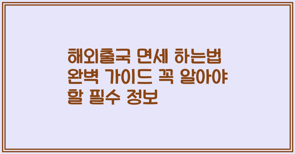 해외출국 면세 하는법 완벽 가이드 꼭 알아야 할 필수 정보