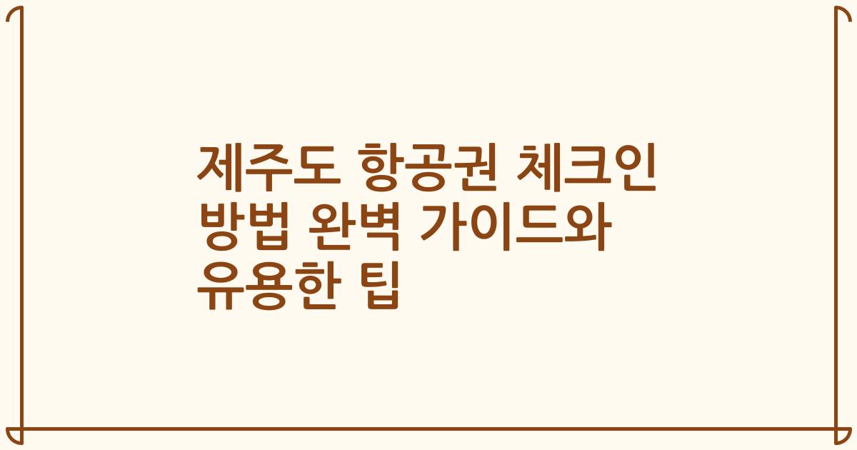 제주도 항공권 체크인 방법 완벽 가이드와 유용한 팁