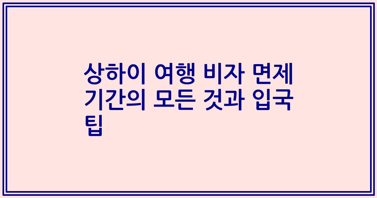 상하이 여행 비자 면제 기간의 모든 것과 입국 팁