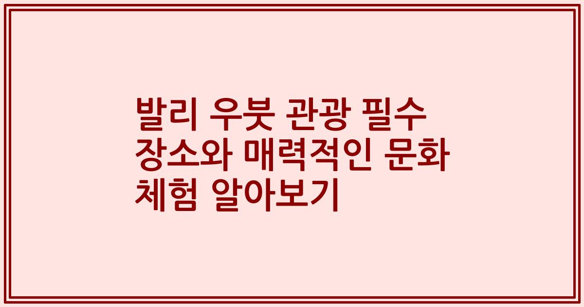 발리 우붓 관광 필수 장소와 매력적인 문화 체험 알아보기