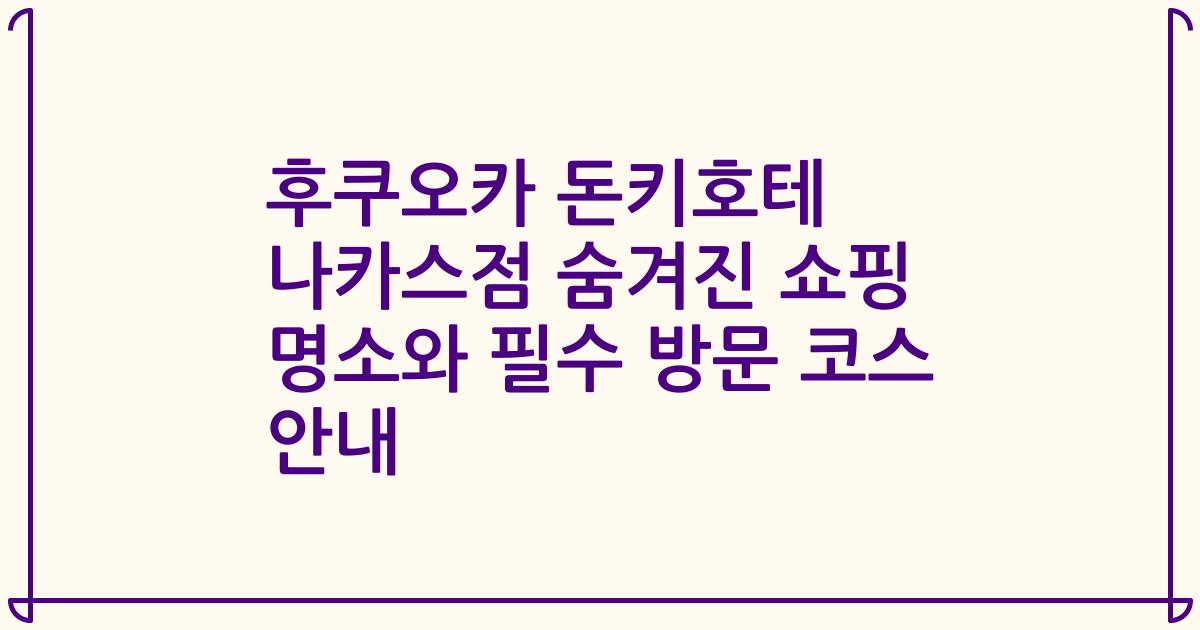 후쿠오카 돈키호테 나카스점 숨겨진 쇼핑 명소와 필수 방문 코스 안내