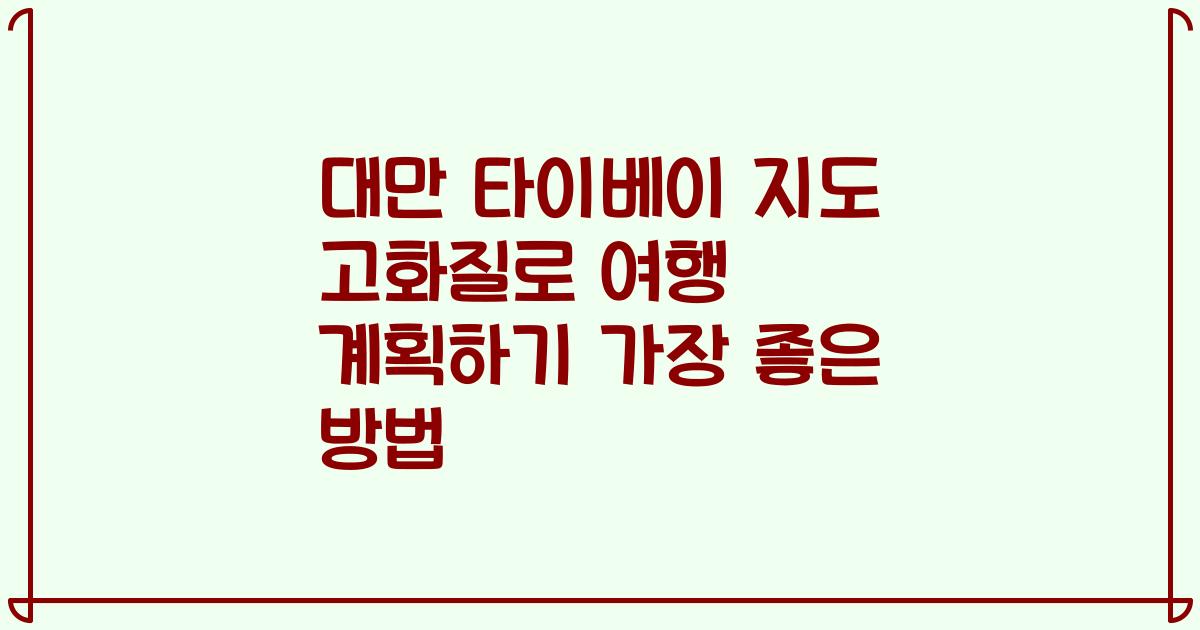 대만 타이베이 지도 고화질로 여행 계획하기 가장 좋은 방법
