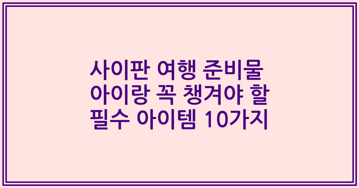 사이판 여행 준비물 아이랑 꼭 챙겨야 할 필수 아이템 10가지
