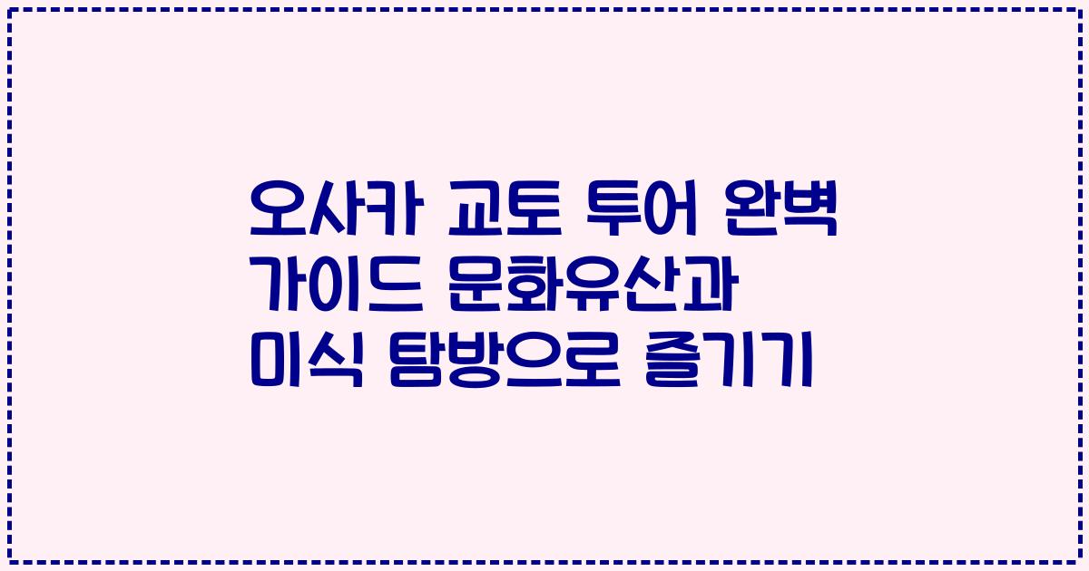 오사카 교토 투어 완벽 가이드 문화유산과 미식 탐방으로 즐기기