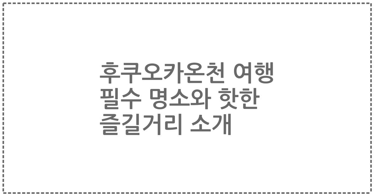 후쿠오카온천 여행 필수 명소와 핫한 즐길거리 소개