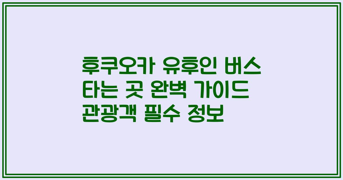 후쿠오카 유후인 버스 타는 곳 완벽 가이드 관광객 필수 정보