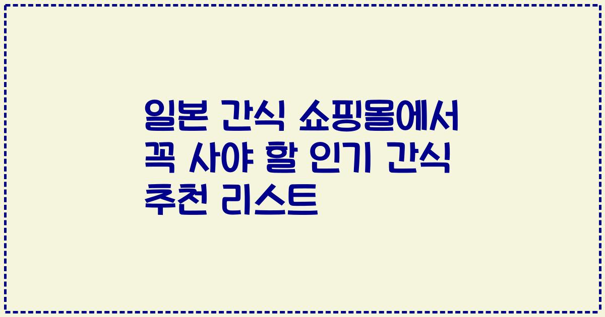 일본 간식 쇼핑몰에서 꼭 사야 할 인기 간식 추천 리스트