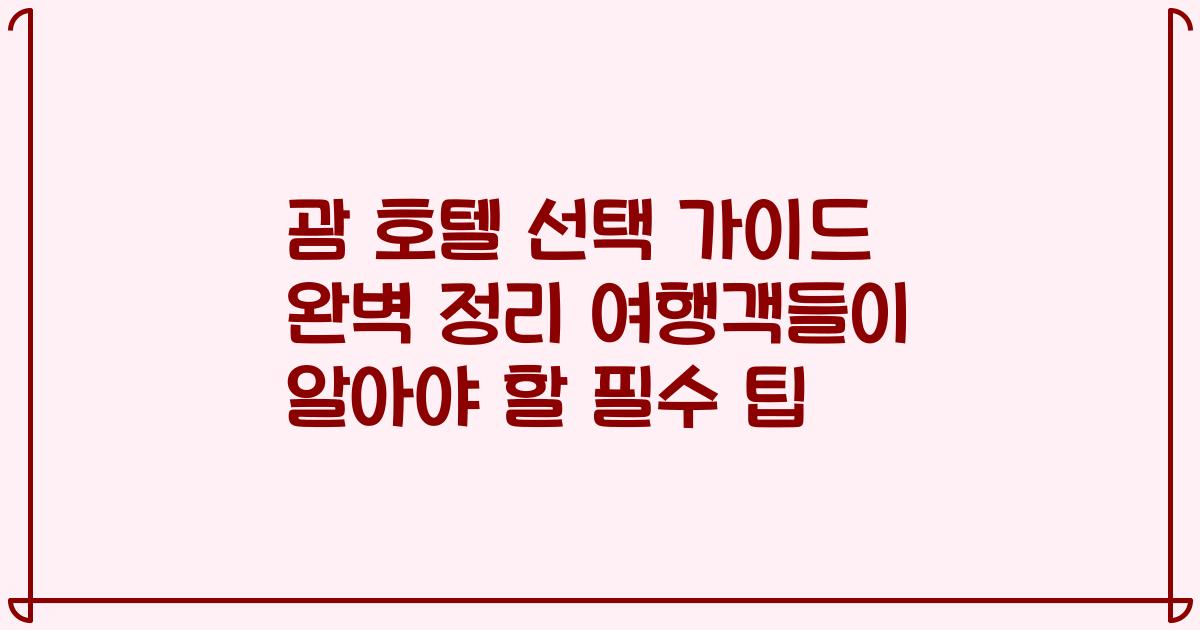 괌 호텔 선택 가이드 완벽 정리 여행객들이 알아야 할 필수 팁
