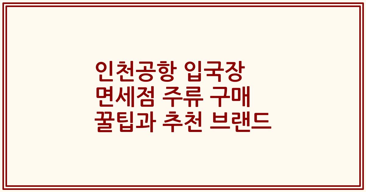 인천공항 입국장 면세점 주류 구매 꿀팁과 추천 브랜드