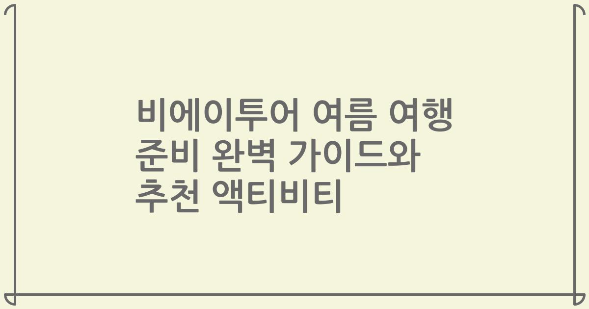 비에이투어 여름 여행 준비 완벽 가이드와 추천 액티비티