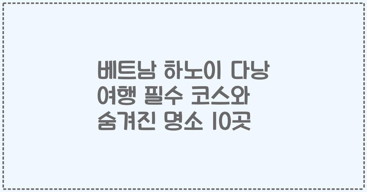 베트남 하노이 다낭 여행 필수 코스와 숨겨진 명소 10곳