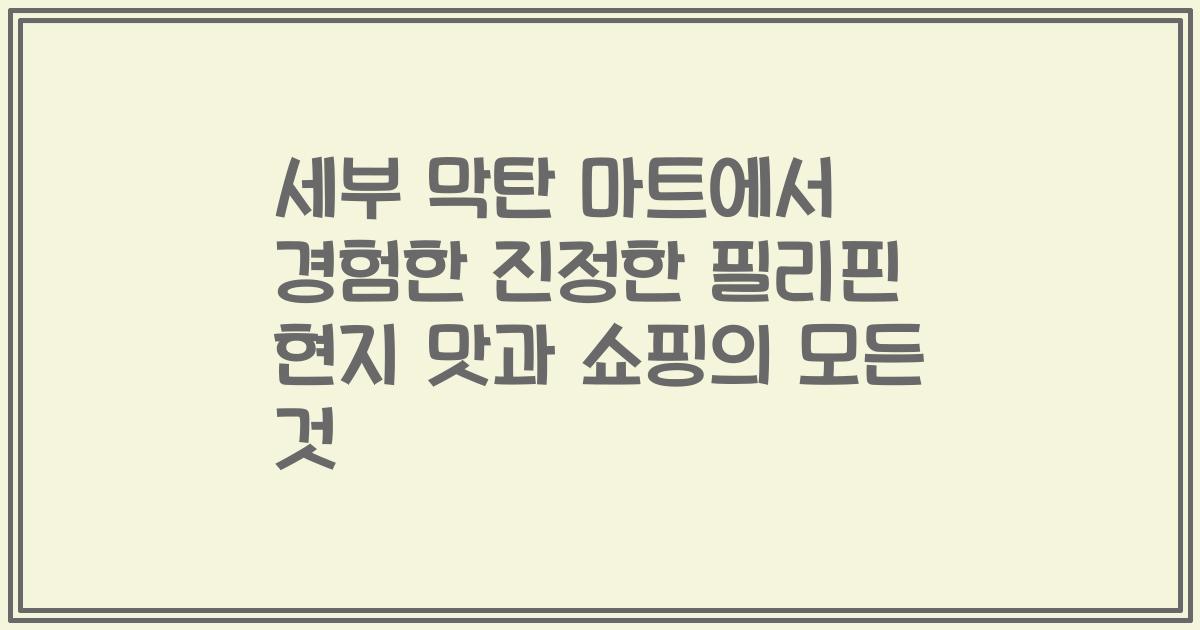 세부 막탄 마트에서 경험한 진정한 필리핀 현지 맛과 쇼핑의 모든 것