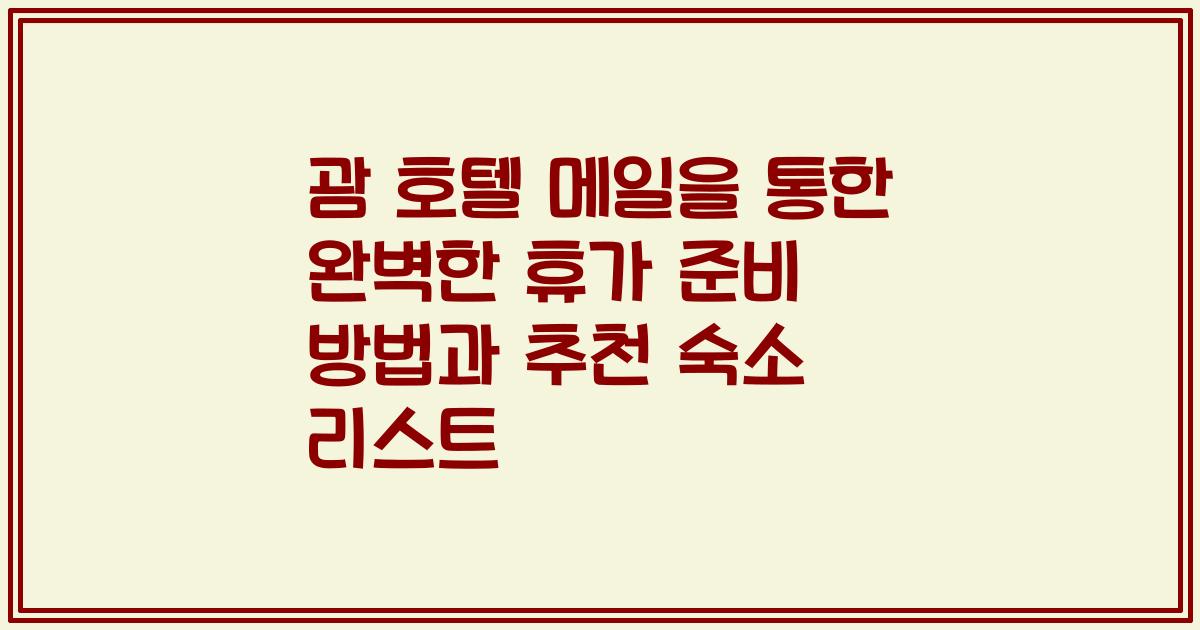 괌 호텔 메일을 통한 완벽한 휴가 준비 방법과 추천 숙소 리스트