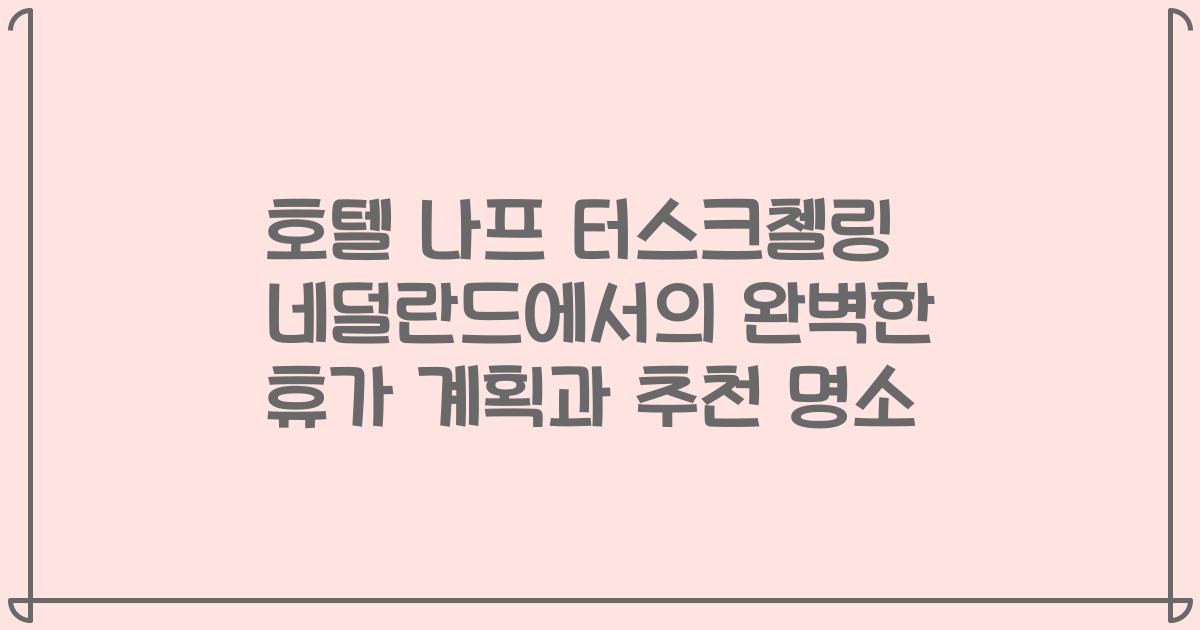 호텔 나프 터스크첼링 네덜란드에서의 완벽한 휴가 계획과 추천 명소
