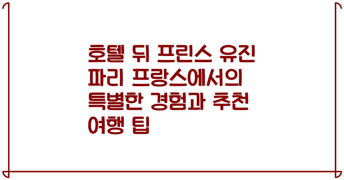 호텔 뒤 프린스 유진 파리 프랑스에서의 특별한 경험과 추천 여행 팁