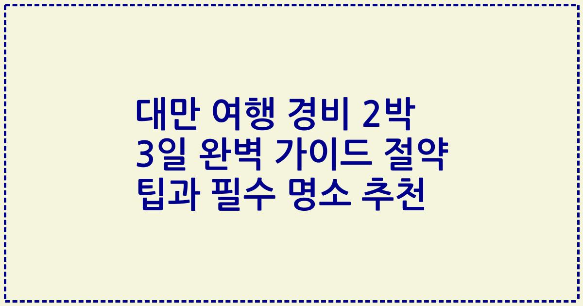 대만 여행 경비 2박 3일 완벽 가이드 절약 팁과 필수 명소 추천