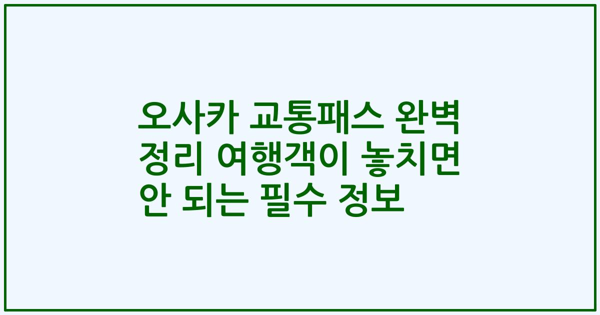 오사카 교통패스 완벽 정리 여행객이 놓치면 안 되는 필수 정보