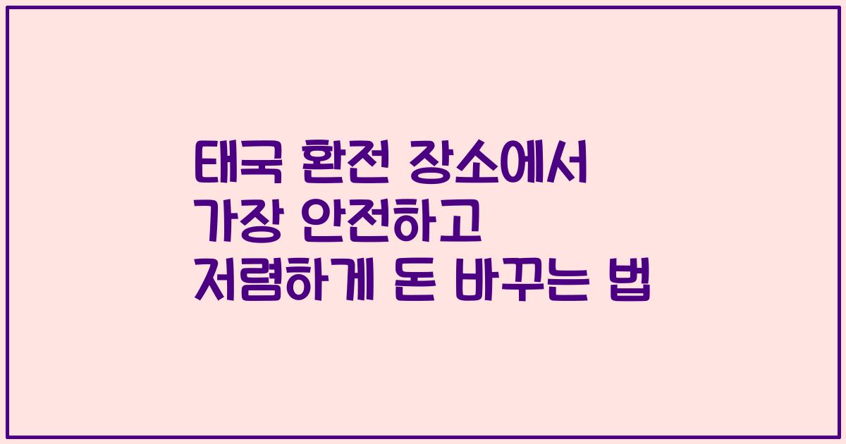 태국 환전 장소에서 가장 안전하고 저렴하게 돈 바꾸는 법
