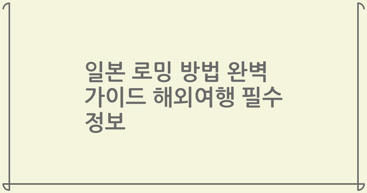 일본 로밍 방법 완벽 가이드 해외여행 필수 정보