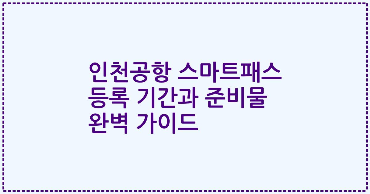 인천공항 스마트패스 등록 기간과 준비물 완벽 가이드