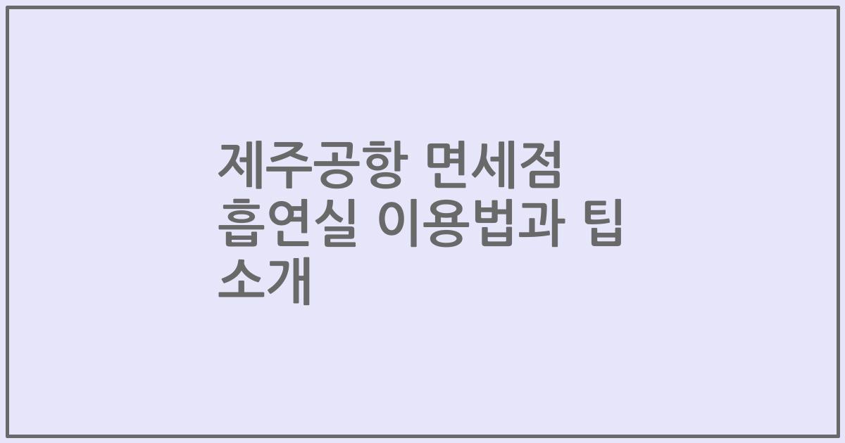 제주공항 면세점 흡연실 이용법과 팁 소개