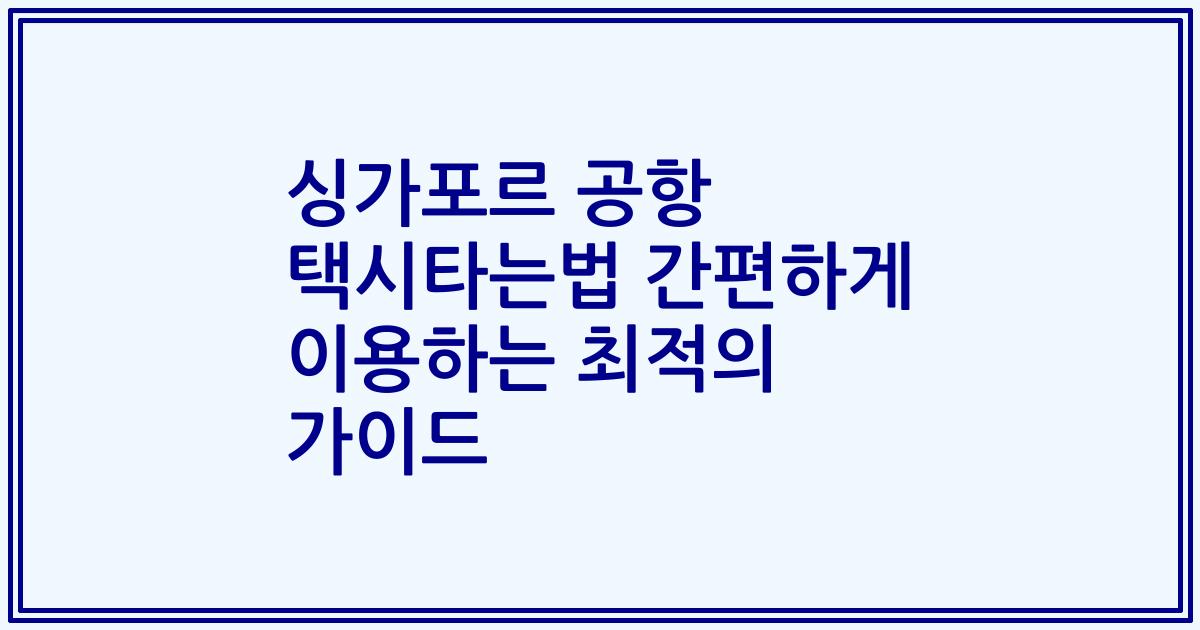 싱가포르 공항 택시타는법 간편하게 이용하는 최적의 가이드
