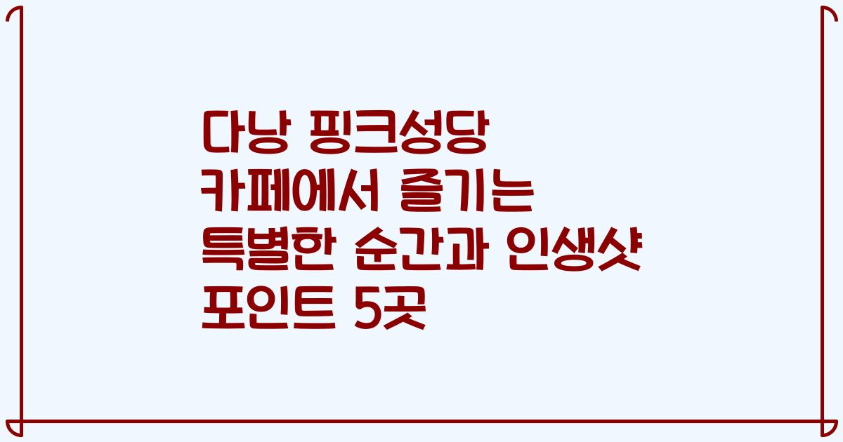 다낭 핑크성당 카페에서 즐기는 특별한 순간과 인생샷 포인트 5곳