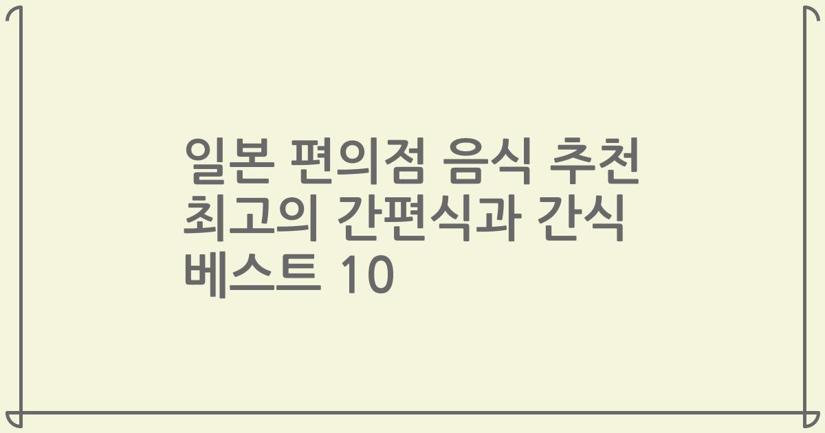 일본 편의점 음식 추천 최고의 간편식과 간식 베스트 10