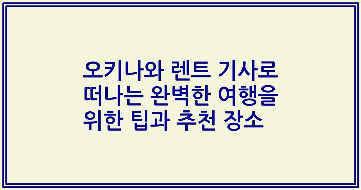 오키나와 렌트 기사로 떠나는 완벽한 여행을 위한 팁과 추천 장소