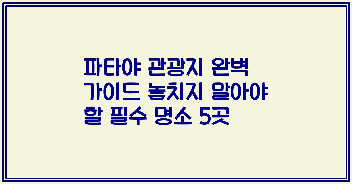 파타야 관광지 완벽 가이드 놓치지 말아야 할 필수 명소 5곳