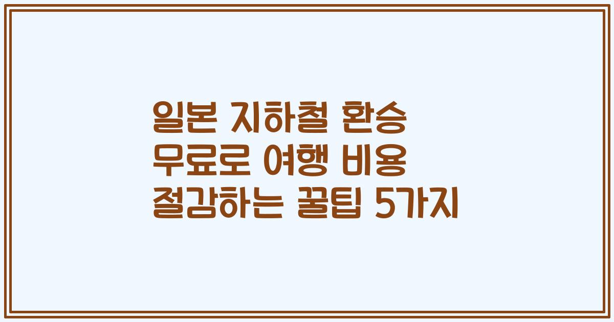 일본 지하철 환승 무료로 여행 비용 절감하는 꿀팁 5가지