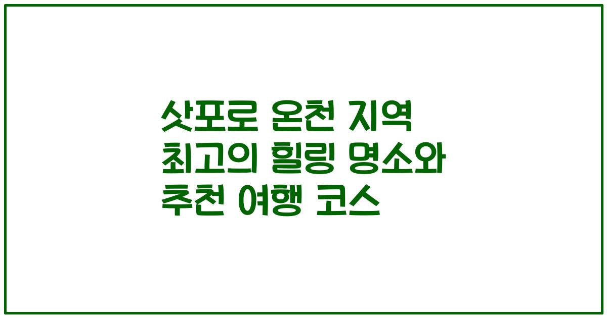 삿포로 온천 지역 최고의 힐링 명소와 추천 여행 코스