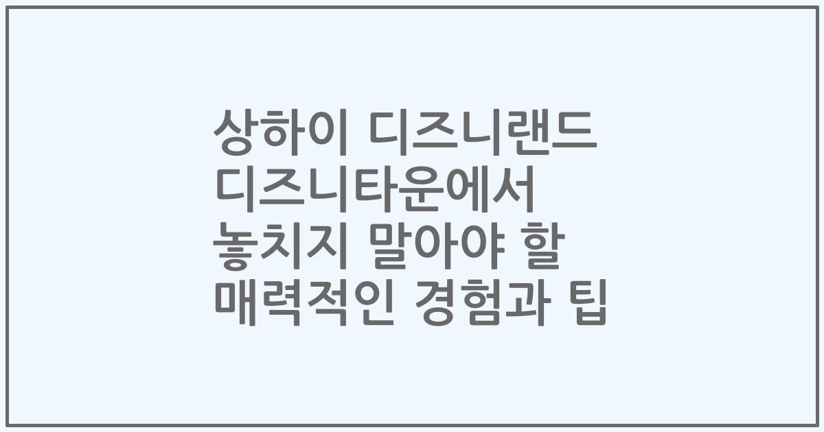 상하이 디즈니랜드 디즈니타운에서 놓치지 말아야 할 매력적인 경험과 팁