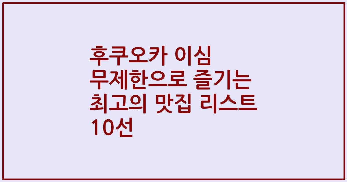 후쿠오카 이심 무제한으로 즐기는 최고의 맛집 리스트 10선