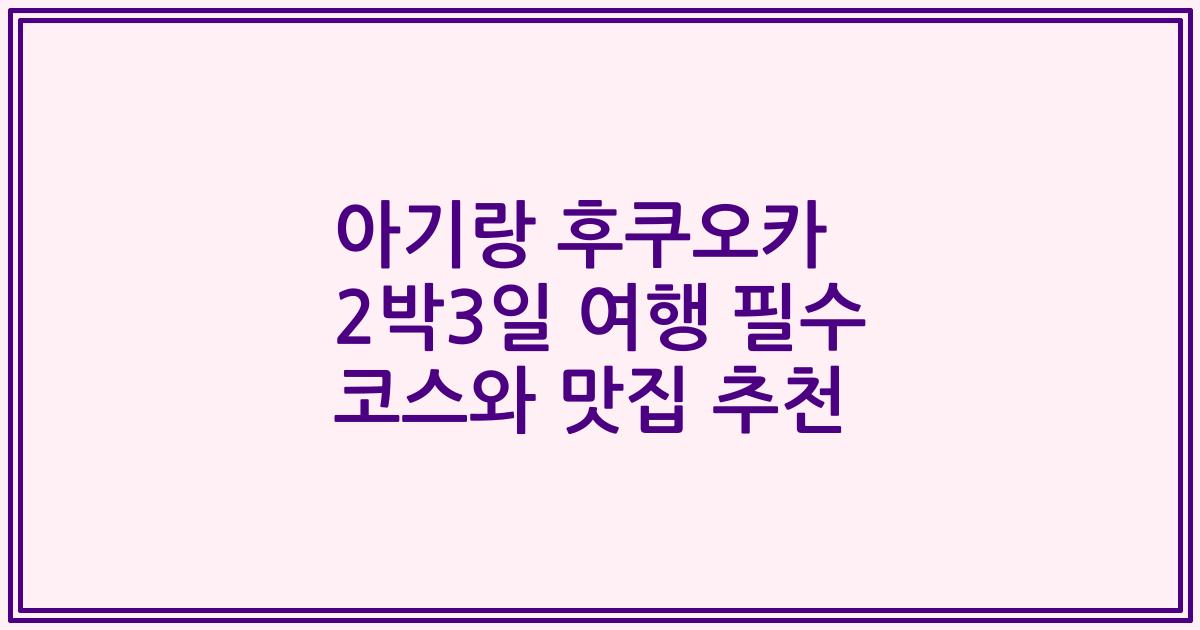 아기랑 후쿠오카 2박3일 여행 필수 코스와 맛집 추천