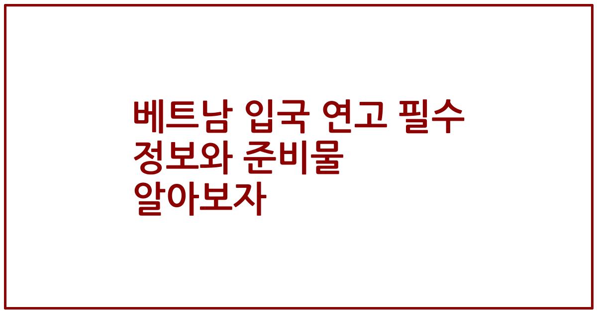 베트남 입국 연고 필수 정보와 준비물 알아보자