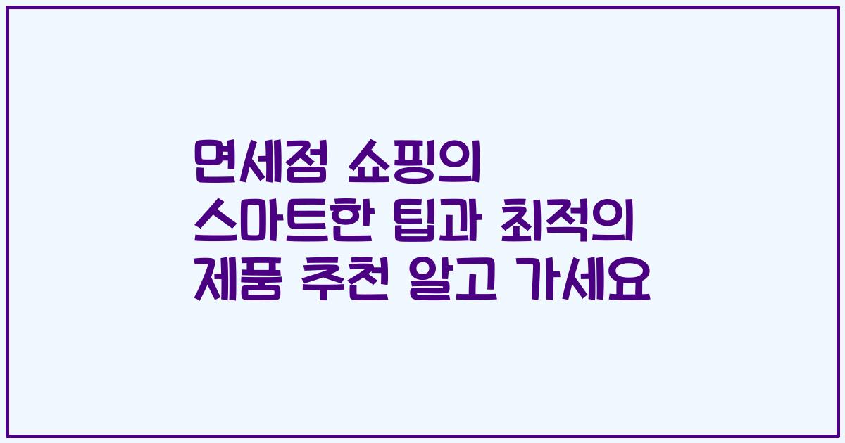 면세점 쇼핑의 스마트한 팁과 최적의 제품 추천 알고 가세요