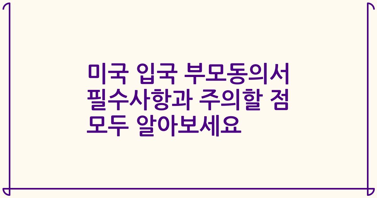 미국 입국 부모동의서 필수사항과 주의할 점 모두 알아보세요